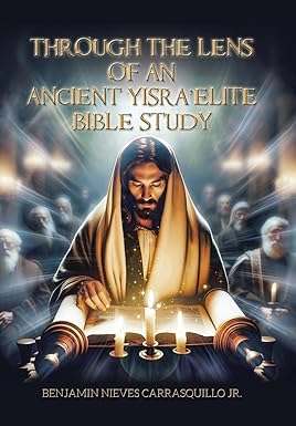 Through the Lens of an Ancient Yisra'elite Bible Study by Benjamin Nieves Carrasquillo Jr.